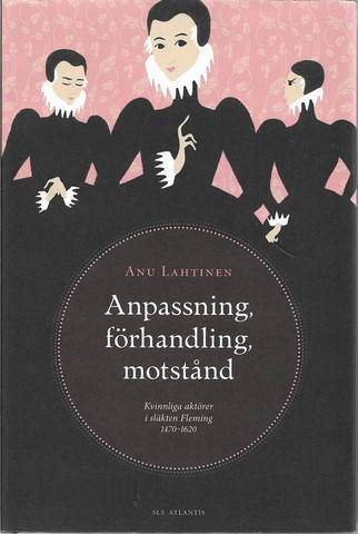 Lahtinen, Anu: Anpassning, förhandling, motstånd - Kvinnliga aktörer i släkten Fleming 1470-1620