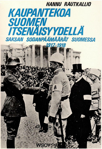 Rautkallio, Hannu: Kaupantekoa Suomen itsenäisyydellä : Saksan sodanpäämäärät Suomessa 1917-1918
