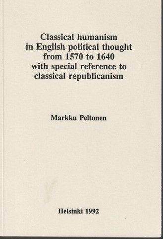 Peltonen, Markku: Classical humanism in English political thought from 1570 to 1640 with special reference to classical republicanism