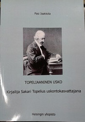 Jaakkola, Pasi: Topeliaaninen usko - Kirjailija Sakari Topelius uskontokasvattajana