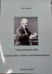 Jaakkola, Pasi: Topeliaaninen usko - Kirjailija Sakari Topelius uskontokasvattajana