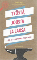 Pietikäinen Petteri (toim.): Työstä, jousta ja jaksa - Työn ja hyvinvoinnin tulevaisuus