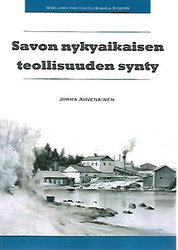 Ahvenainen Jorma: Savon nykyaikaisen teollisuuden synty 1875-1914