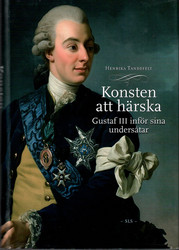 Tandefelt, Henrika: Konsten att härska : Gustaf III inför sina undersåtar