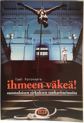 Purovaara Tomi: Ihmeen väkeä! - suomalaisen sirkuksen sankaritarinoita