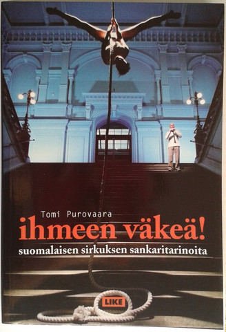 Purovaara Tomi: Ihmeen väkeä! - suomalaisen sirkuksen sankaritarinoita