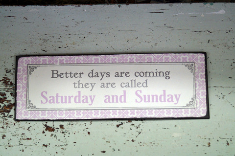 Sisustuskyltti: Beter days are coming, they are called Saturday and Sunday