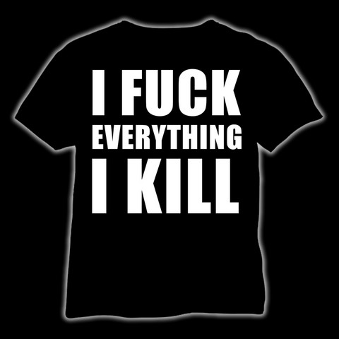 I fuck everything I kill, T-shirt