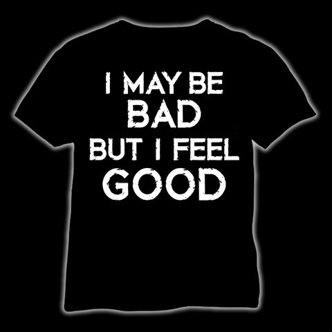 I may be bad But I feel good T-Shirt and Ladyfit