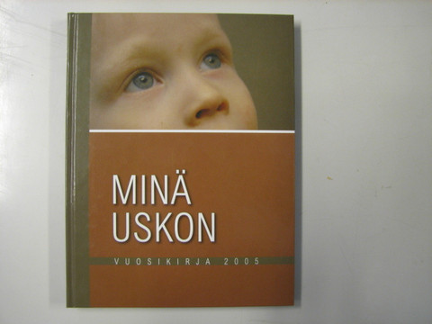 Minä uskon, vuosikirja 2005, Ari-Pekka Palola, Marja-Liisa Sivula (toim.)