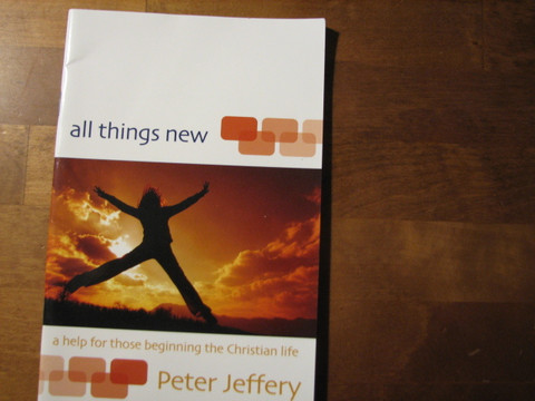 All things new, a help for those beginning the Christian life, Peter Jeffery