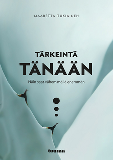 Maaretta Tukiainen: Tärkeintä tänään - Näin saat vähemmällä enemmän