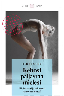 Deb Shapiro: Kehosi paljastaa mielesi - Mitä oireesi ja sairautesi kertovat sinusta